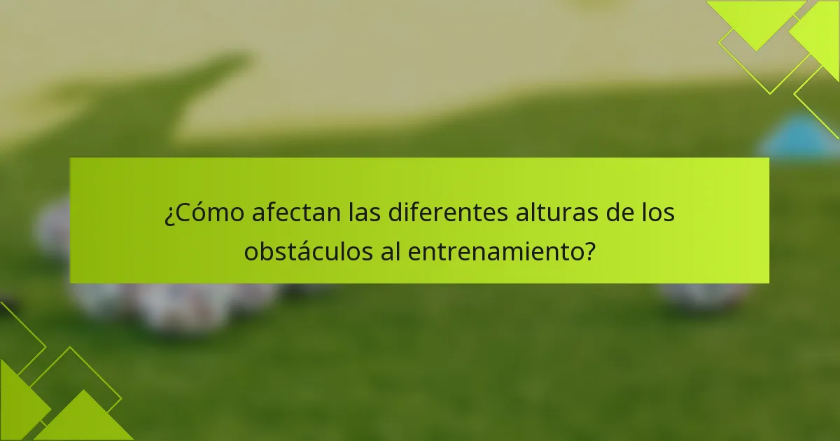 ¿Cómo afectan las diferentes alturas de los obstáculos al entrenamiento?