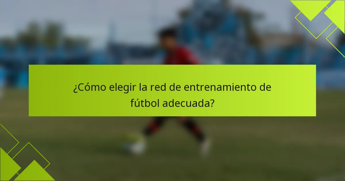 ¿Cómo elegir la red de entrenamiento de fútbol adecuada?