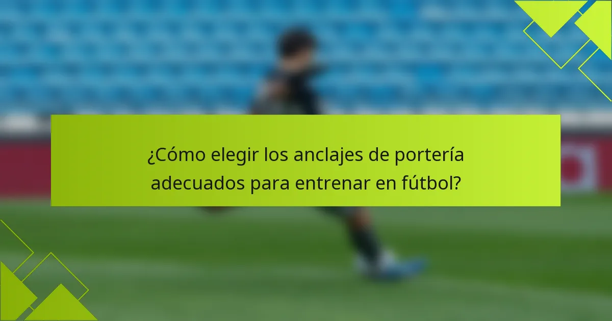 ¿Cómo elegir los anclajes de portería adecuados para entrenar en fútbol?