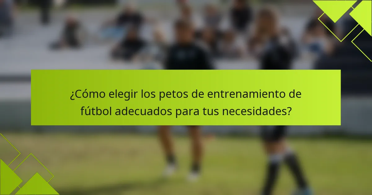 ¿Cómo elegir los petos de entrenamiento de fútbol adecuados para tus necesidades?