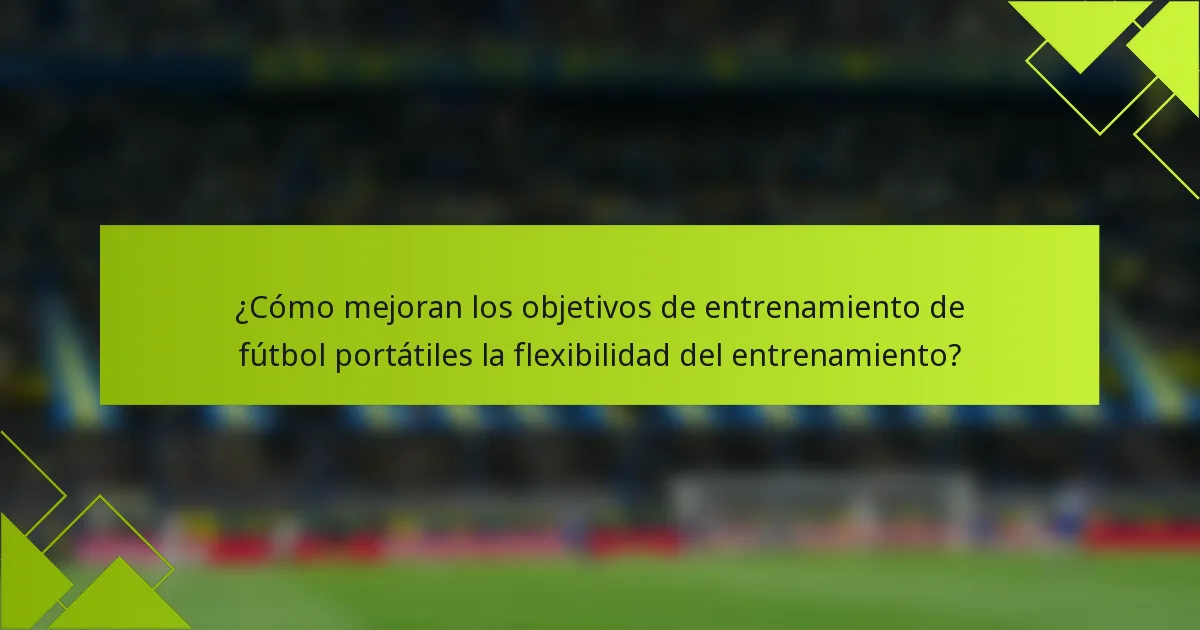 ¿Cómo mejoran los objetivos de entrenamiento de fútbol portátiles la flexibilidad del entrenamiento?