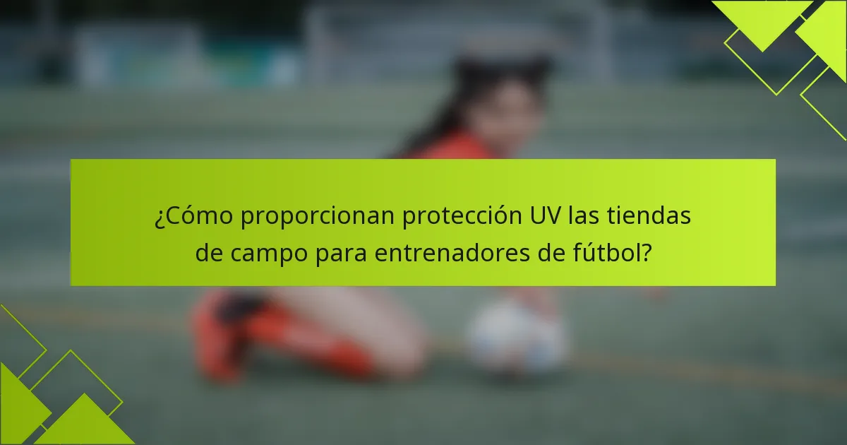 ¿Cómo proporcionan protección UV las tiendas de campo para entrenadores de fútbol?