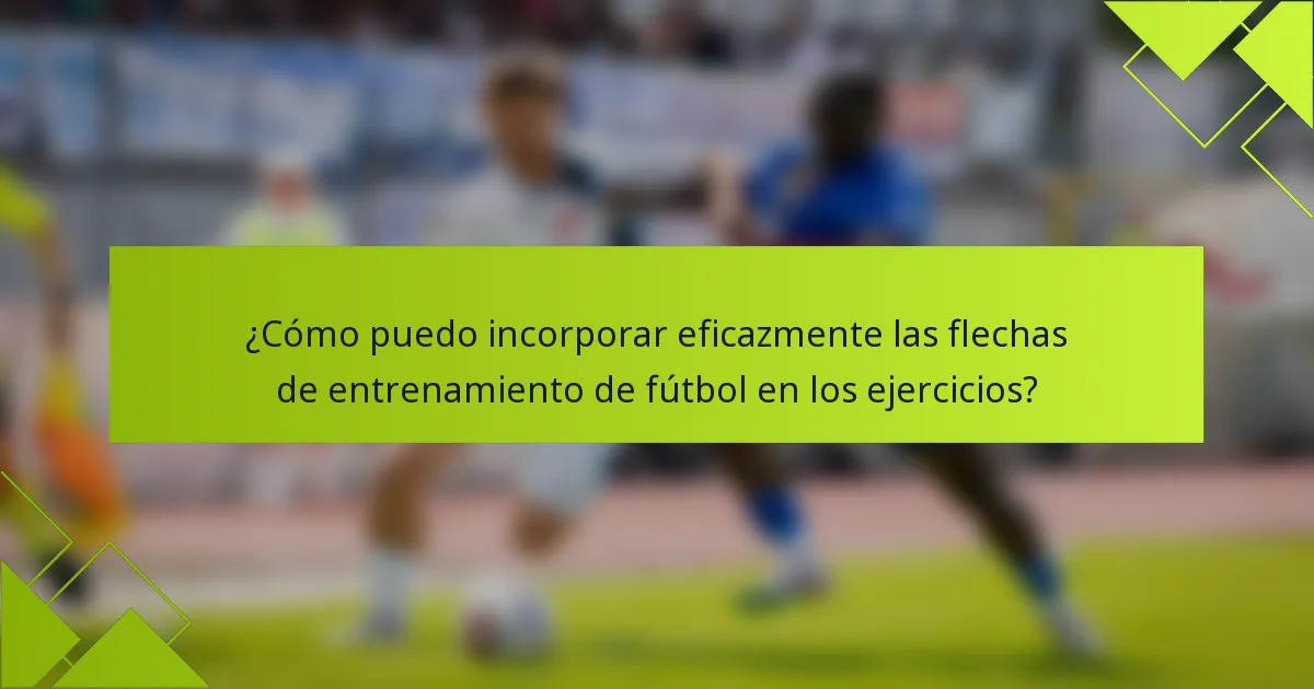 ¿Cómo puedo incorporar eficazmente las flechas de entrenamiento de fútbol en los ejercicios?