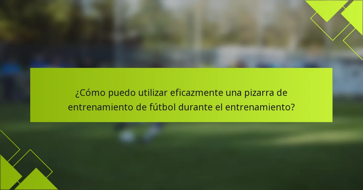 ¿Cómo puedo utilizar eficazmente una pizarra de entrenamiento de fútbol durante el entrenamiento?