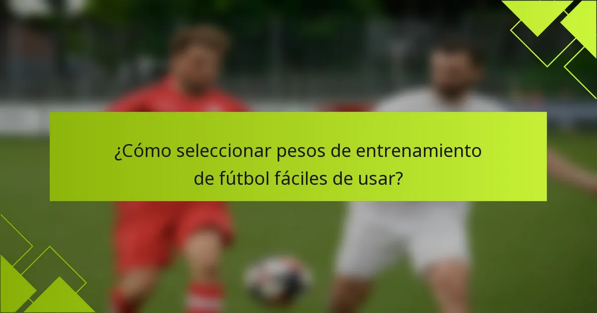 ¿Cómo seleccionar pesos de entrenamiento de fútbol fáciles de usar?