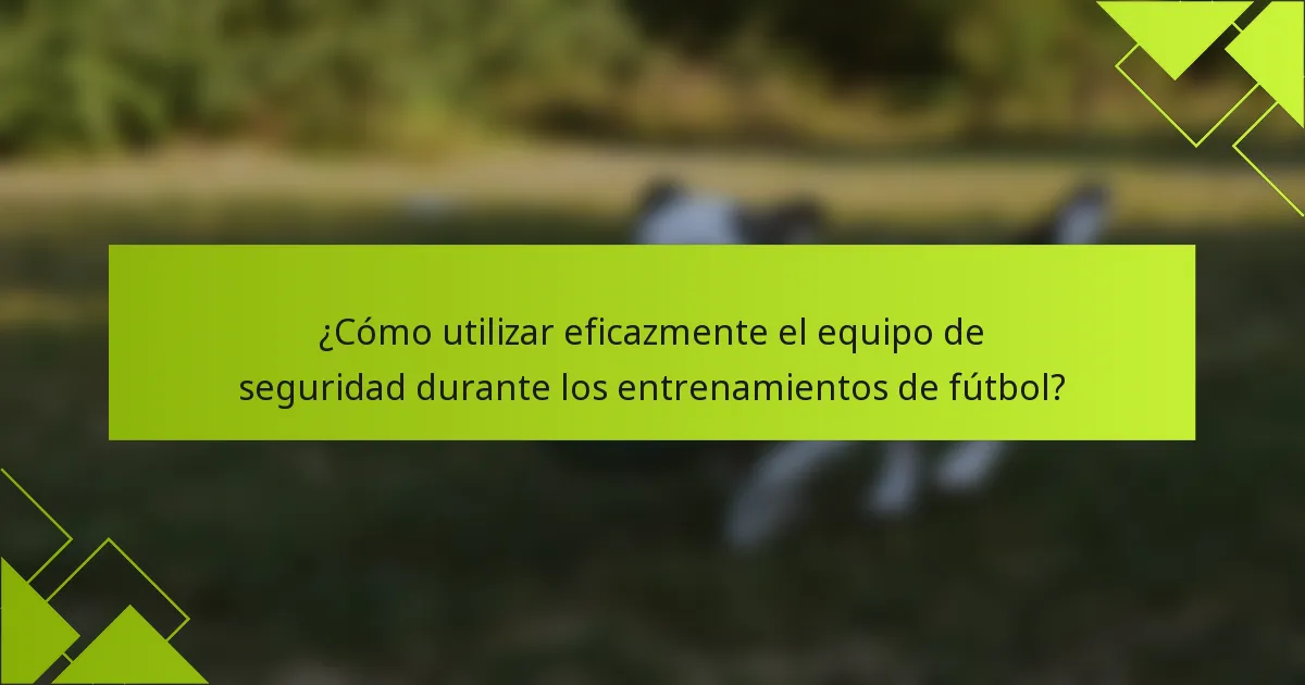 ¿Cómo utilizar eficazmente el equipo de seguridad durante los entrenamientos de fútbol?