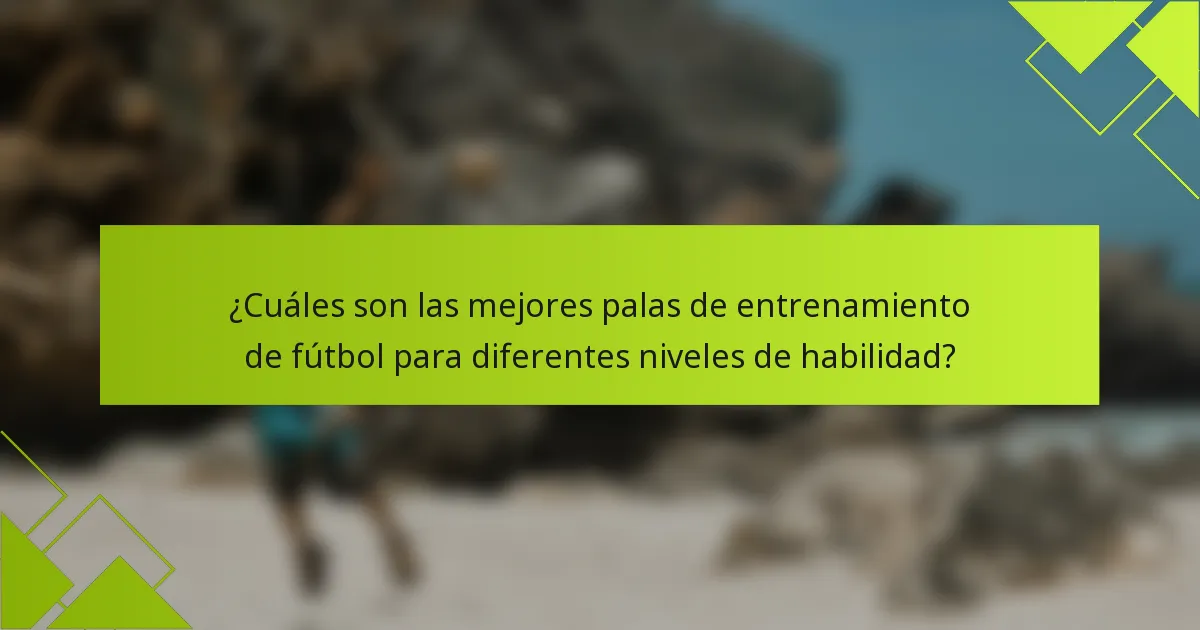 ¿Cuáles son las mejores palas de entrenamiento de fútbol para diferentes niveles de habilidad?