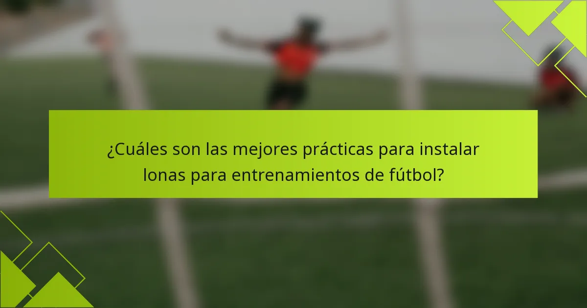 ¿Cuáles son las mejores prácticas para instalar lonas para entrenamientos de fútbol?