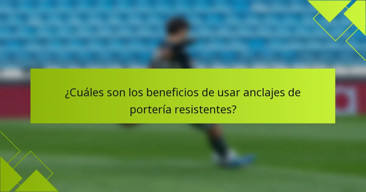 ¿Cuáles son los beneficios de usar anclajes de portería resistentes?