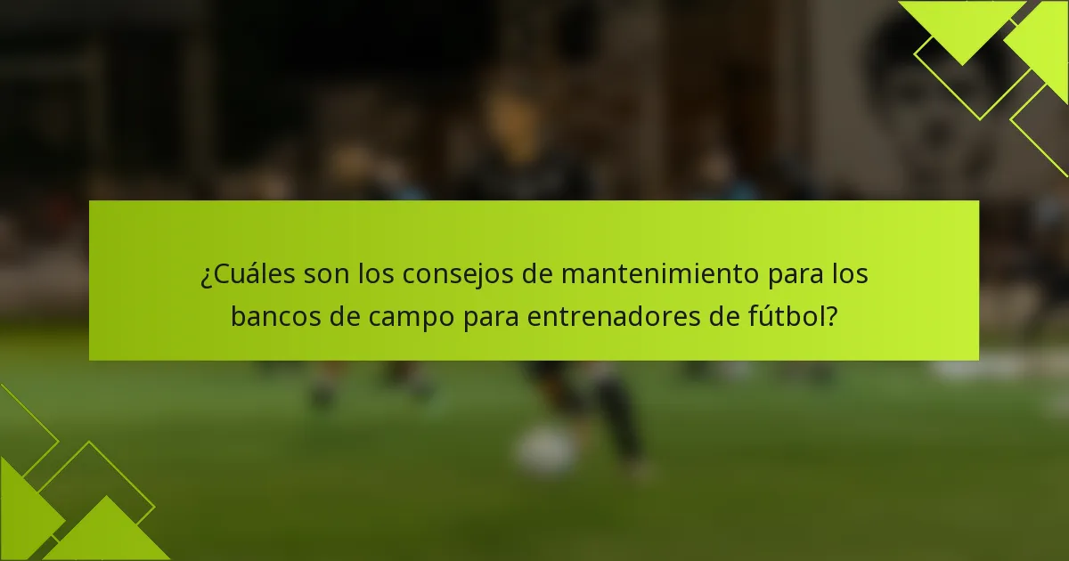 ¿Cuáles son los consejos de mantenimiento para los bancos de campo para entrenadores de fútbol?