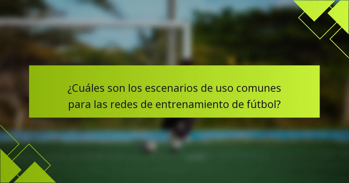 ¿Cuáles son los escenarios de uso comunes para las redes de entrenamiento de fútbol?