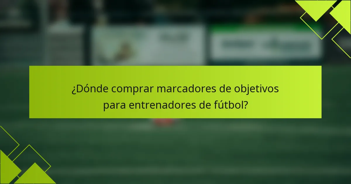 ¿Dónde comprar marcadores de objetivos para entrenadores de fútbol?