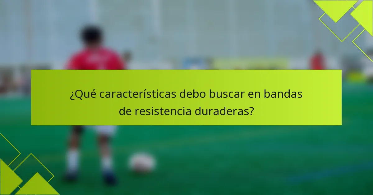 ¿Qué características debo buscar en bandas de resistencia duraderas?