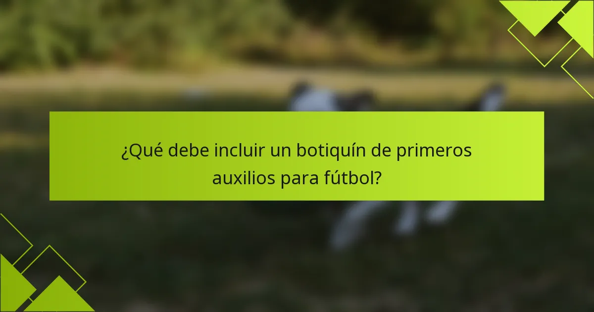 ¿Qué debe incluir un botiquín de primeros auxilios para fútbol?