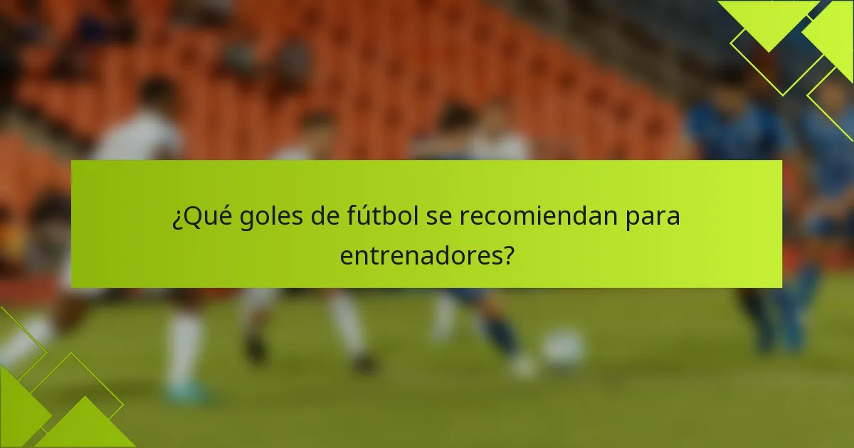 ¿Qué goles de fútbol se recomiendan para entrenadores?