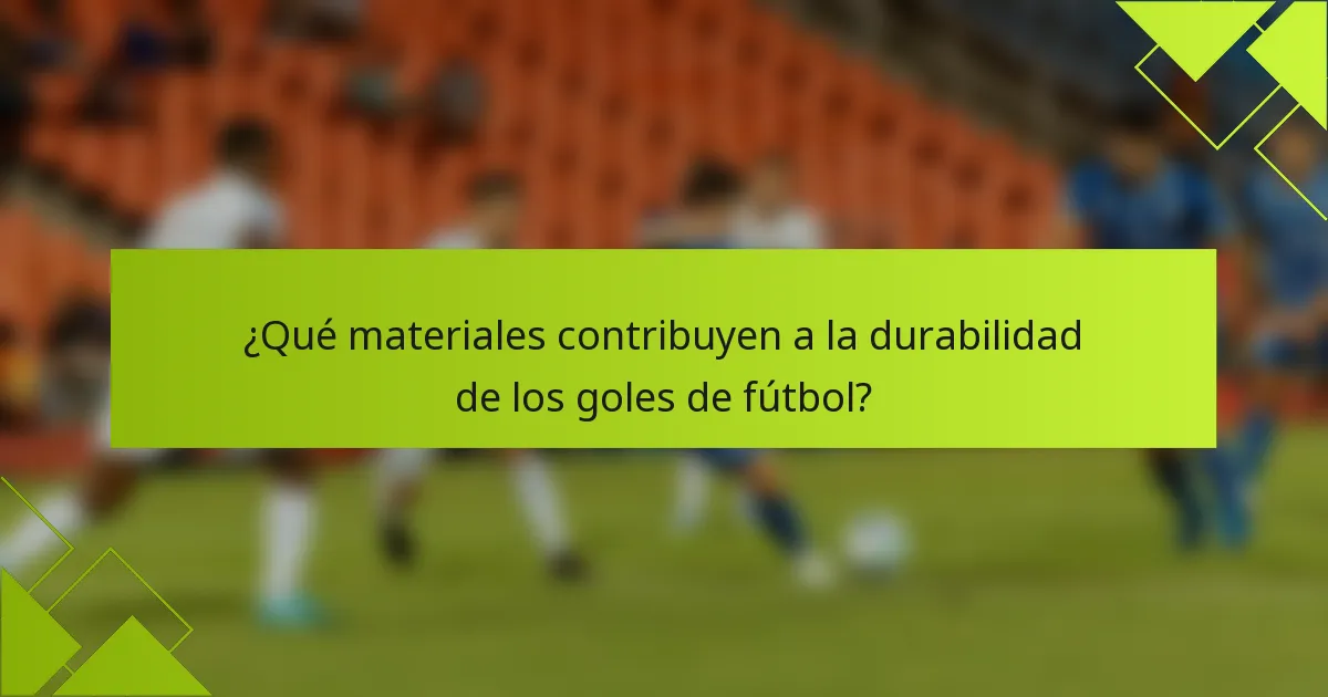¿Qué materiales contribuyen a la durabilidad de los goles de fútbol?