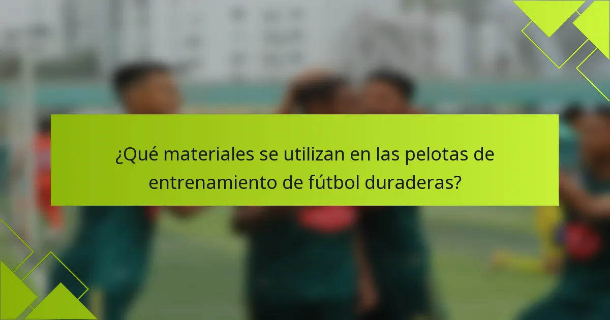 ¿Qué materiales se utilizan en las pelotas de entrenamiento de fútbol duraderas?